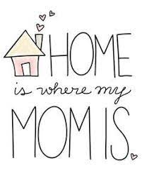 For some, home is where the heart is…..for me home is where my mom is