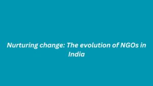 Nurturing change: The evolution of NGOs in India