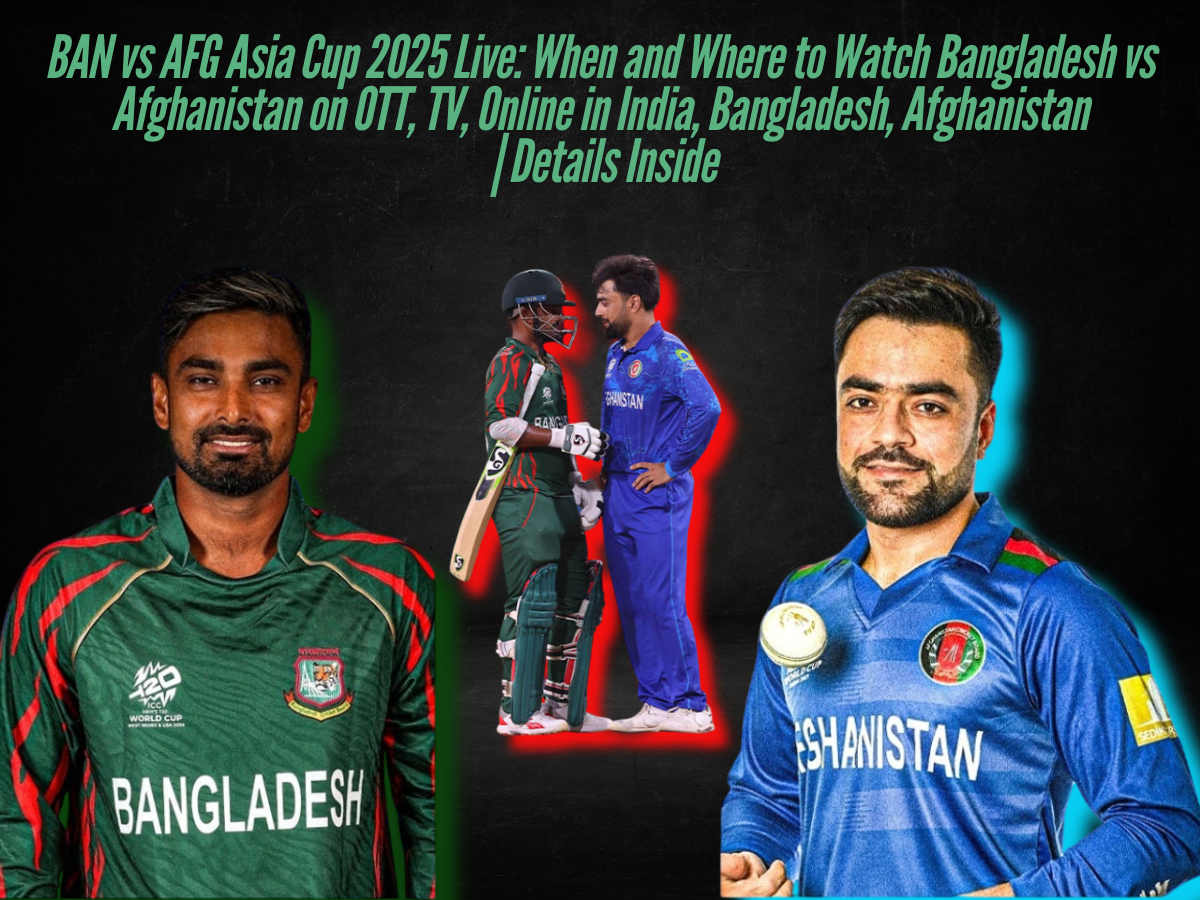 BAN vs AFG Asia Cup 2025 Live: When and Where to Watch Bangladesh vs Afghanistan on OTT, TV, Online in India, Bangladesh, Afghanistan | Details Inside