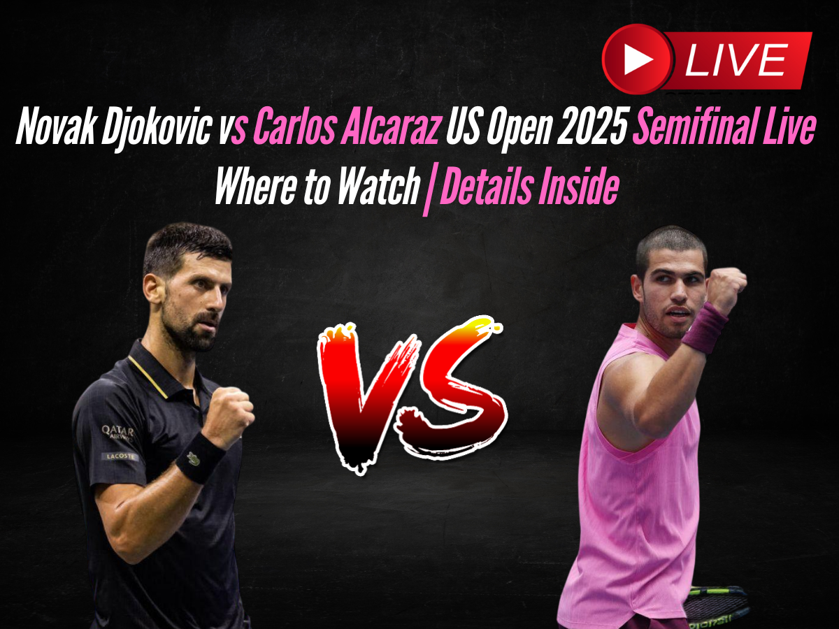 Novak Djokovic vs Carlos Alcaraz US Open 2025 Semifinal Live Where to Watch | Details Inside