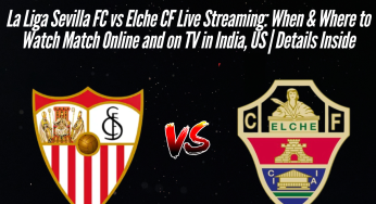 La Liga Sevilla FC vs Elche CF Live Streaming: When & Where to Watch Match Online and on TV in India, US | Details Inside