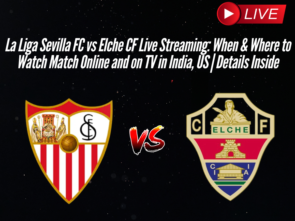 La Liga Sevilla FC vs Elche CF Live Streaming: When & Where to Watch Match Online and on TV in India, US | Details Inside