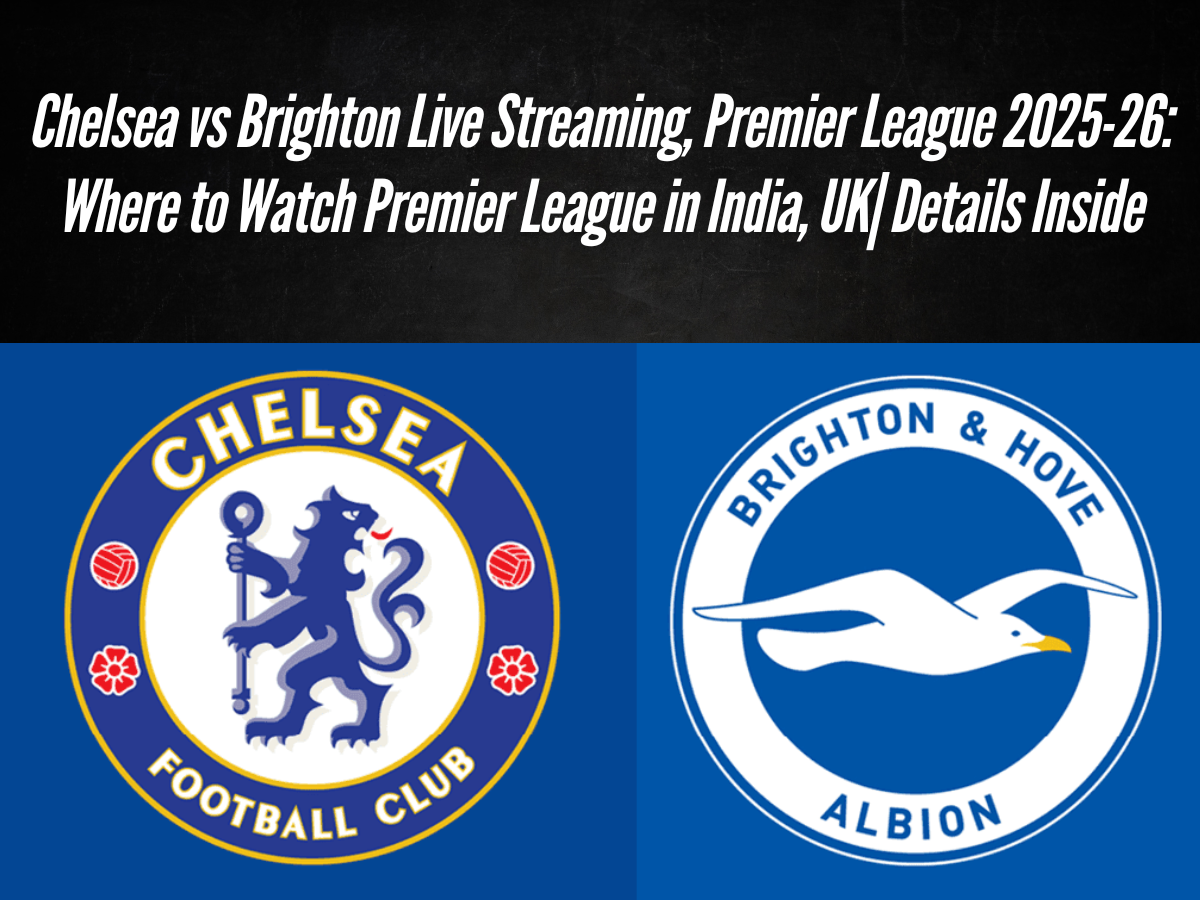 Chelsea vs Brighton Live Streaming, Premier League 2025-26: Where to Watch Premier League in India, UK | Details Inside