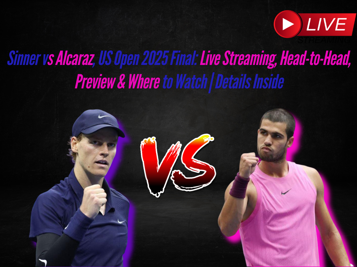 Sinner vs Alcaraz, US Open 2025 Final: Live Streaming, Head-to-Head, Preview & Where to Watch | Details Inside