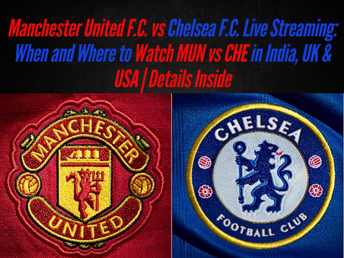 Manchester United F.C. vs Chelsea F.C. Live Streaming: When and Where to Watch MUN vs CHE in India, UK & USA | Details Inside
