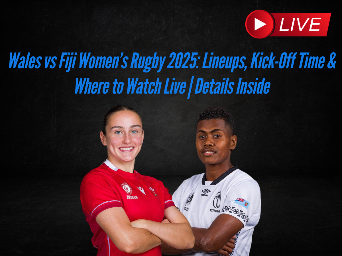Wales vs Fiji Women’s Rugby 2025: Lineups, Kick-Off Time & Where to Watch Live | Details Inside