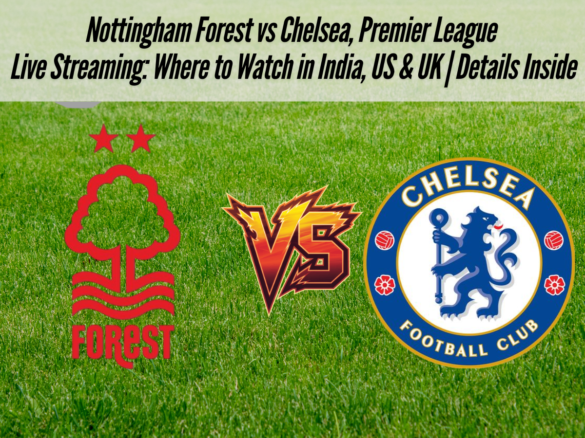 Nottingham Forest vs Chelsea, Premier League Live Streaming: Where to Watch in India, US & UK | Details Inside