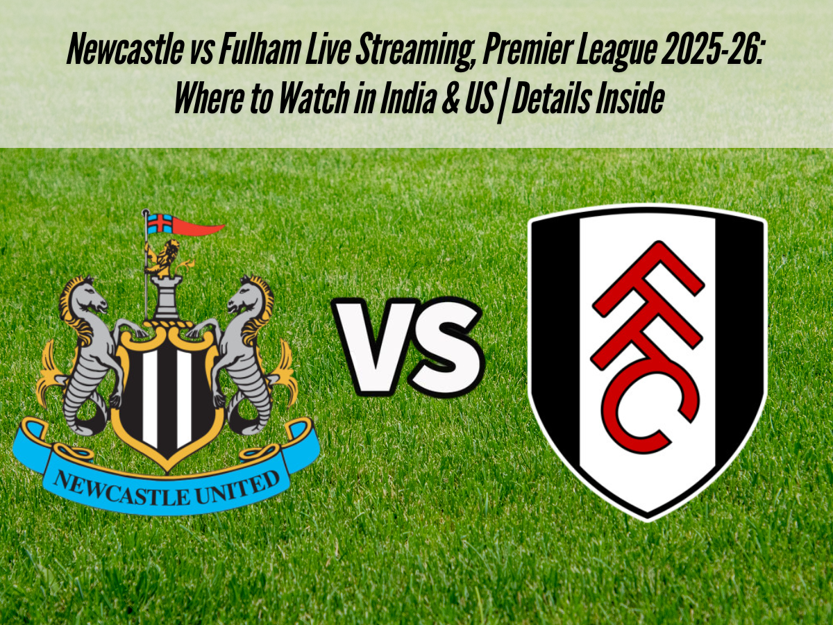Newcastle vs Fulham Live Streaming, Premier League 2025-26: Where to Watch in India & US | Details Inside