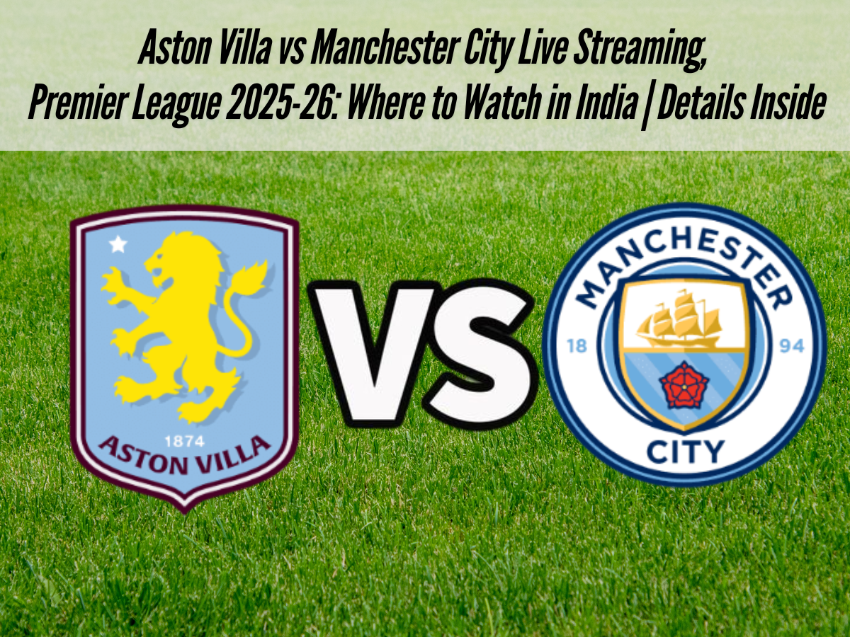 Aston Villa vs Manchester City Live Streaming, Premier League 2025-26: Where to Watch in India | Details Inside