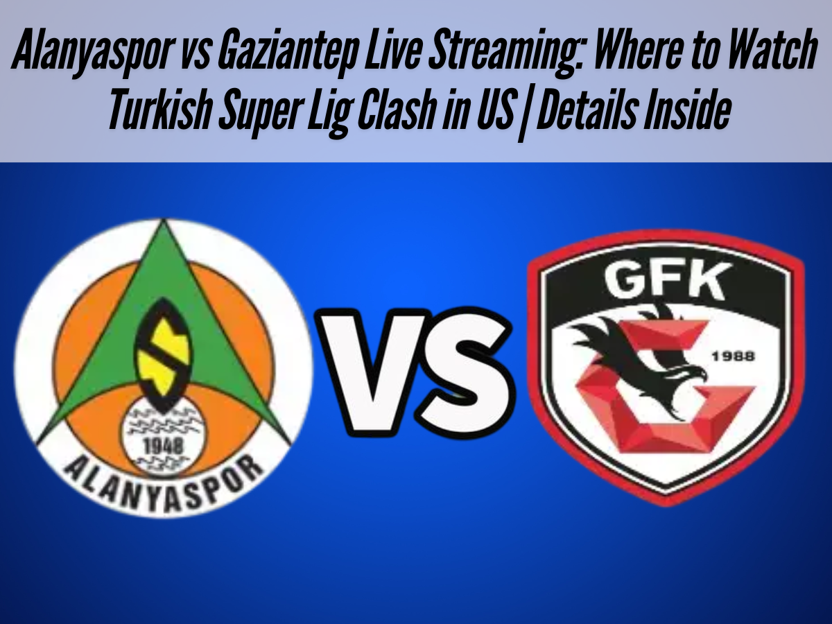Alanyaspor vs Gaziantep Live Streaming: Where to Watch Turkish Super Lig Clash in US | Details Inside