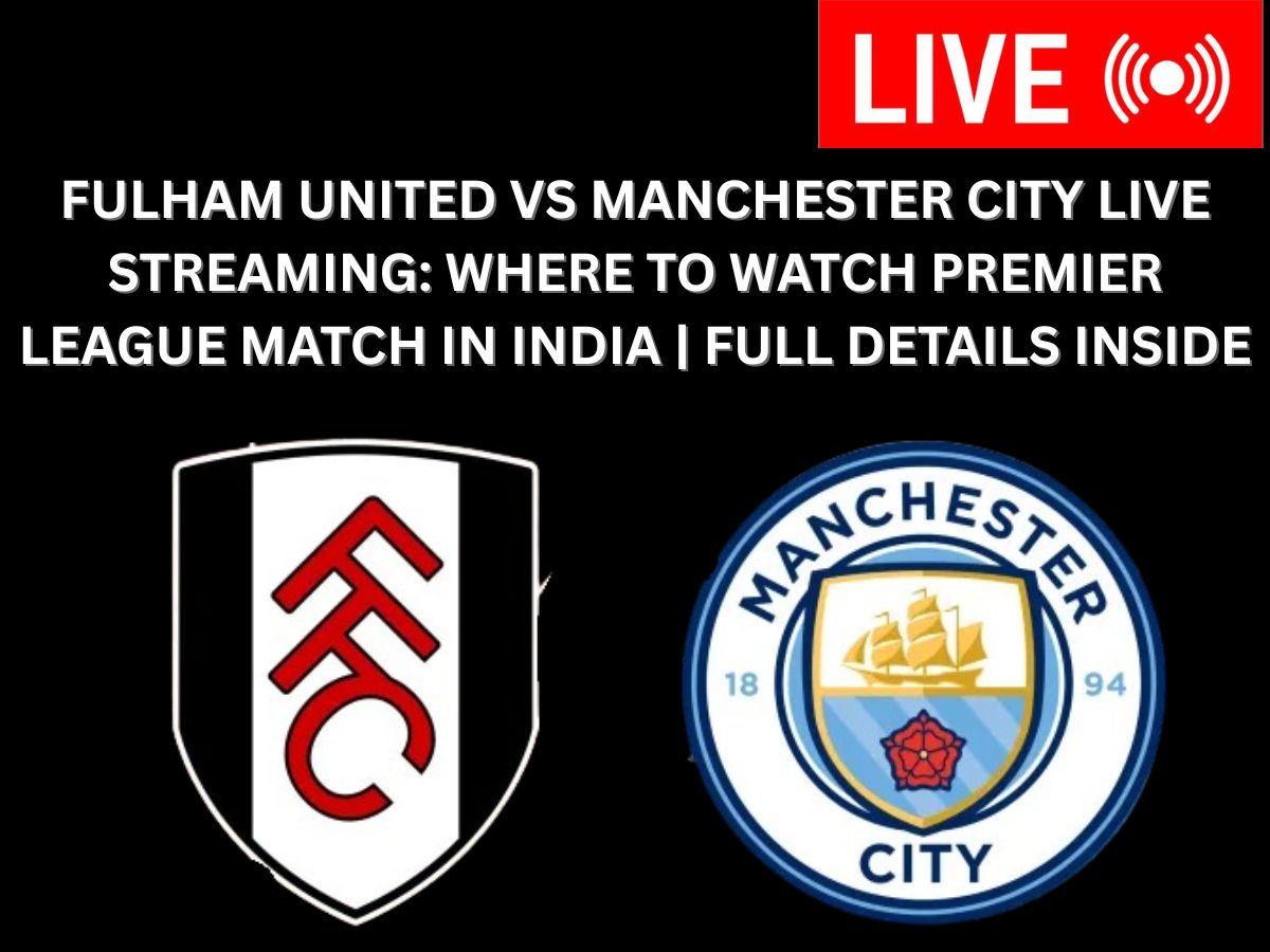 Fulham United VS Manchester City Live Streaming: Where to Watch Premier League Match in India | Full Details Inside