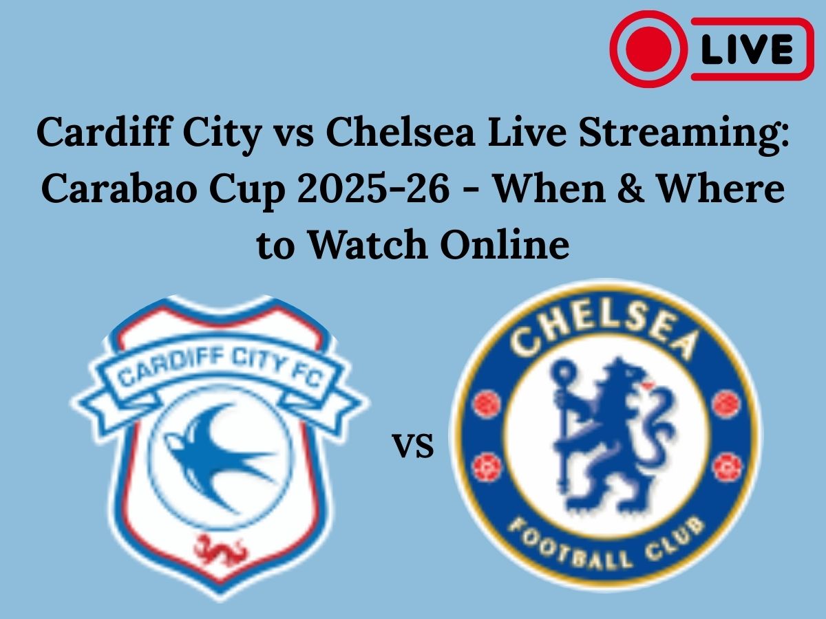 Cardiff City vs Chelsea Live Streaming: Carabao Cup 2025-26 – When & Where to Watch Online