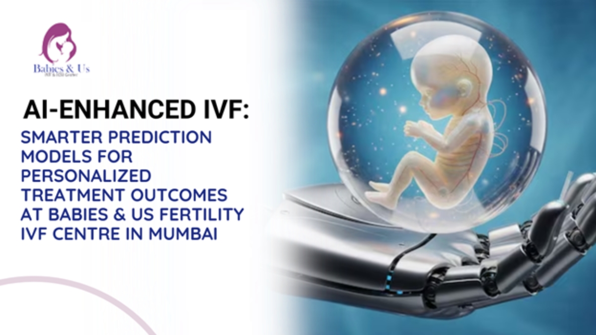 AI-Enhanced IVF: Smarter Prediction Models for Personalized Treatment Outcomes at Babies & Us Fertility IVF Centre in Mumbai