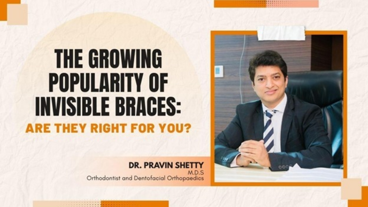 The Growing Popularity of Invisible Braces: Are They Right for You? – Insights from Dr. Pravin Shetty.