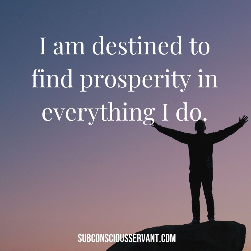 Affirmation for abundance: I am destined to find prosperity in everything I do.