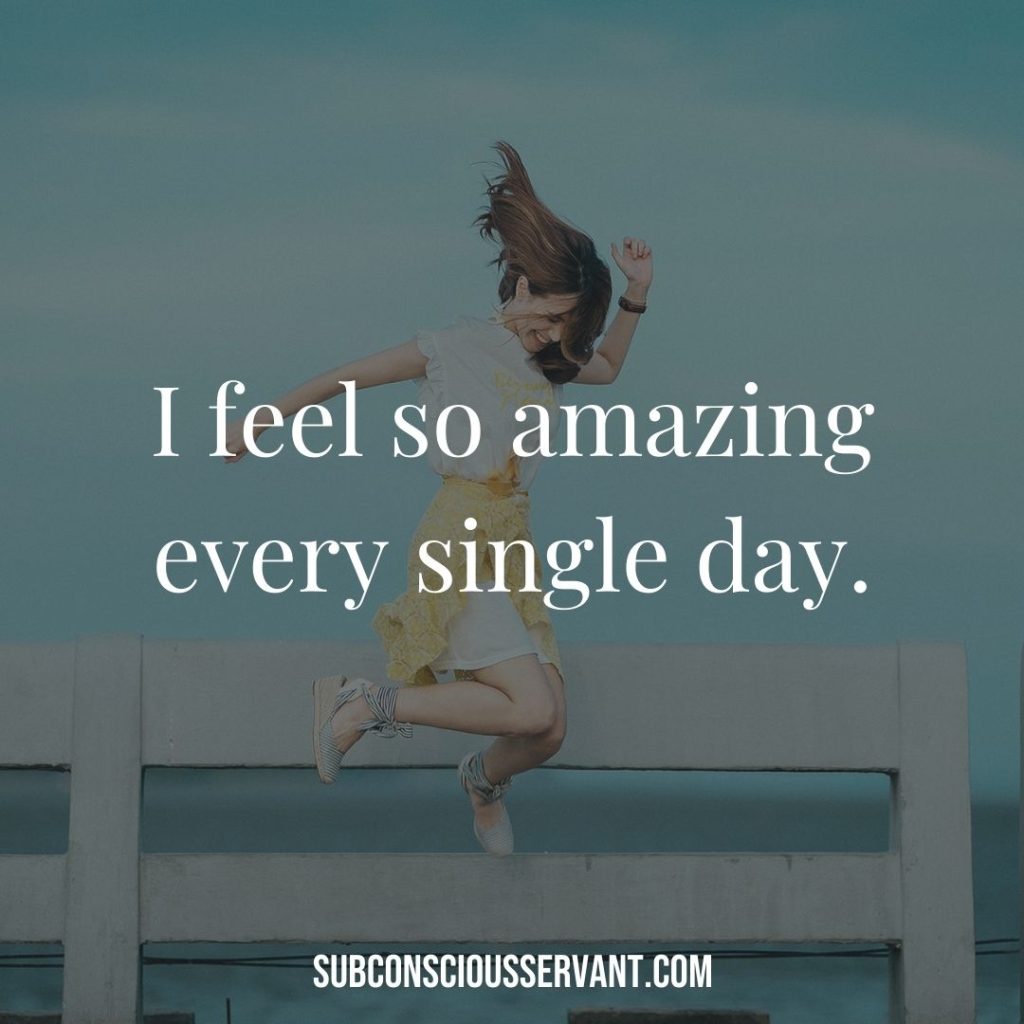 Affirmation for abundance: I feel so amazing every single day.