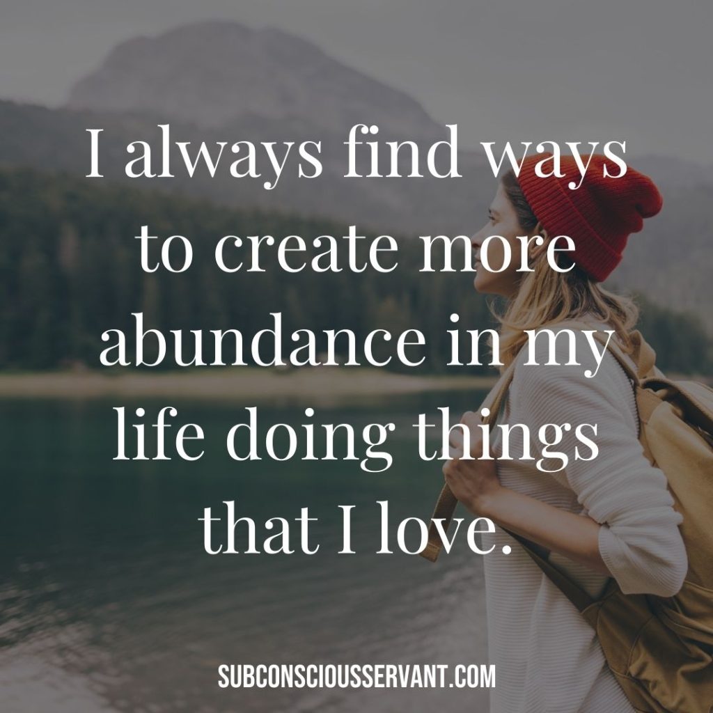 Affirmation for abundance: I always find ways to create more abundance in my life doing things that I love.