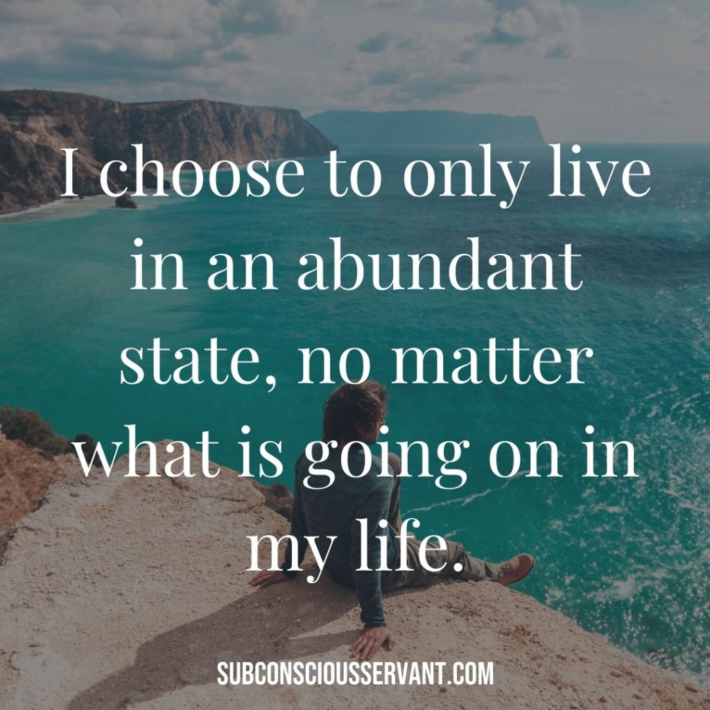 Affirmation for abundance: I choose to only live in an abundant state, no matter what is going on in my life.