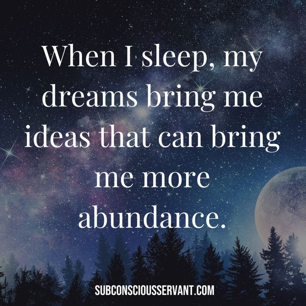 Affirmation for abundance: When I sleep, my dreams bring me ideas that can bring me more abundance.