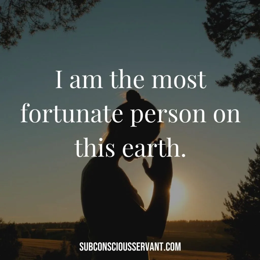 Affirmation for abundance: I am the most fortunate person on this earth.