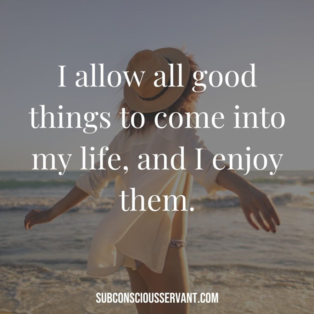 Affirmation for abundance: I allow all good things to come into my life, and I enjoy them.