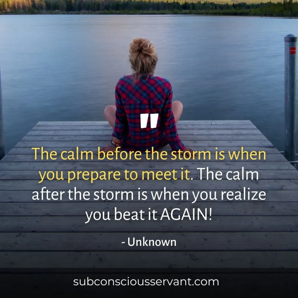 Image of a quote that says the calm before the storm is when you prepare to meet it. The calm after the storm is when you realize you beat it again