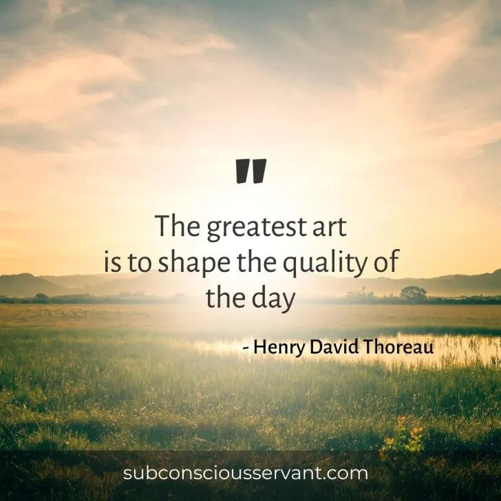 The greatest art is to shape the quality of the day - Henry David Thoreau